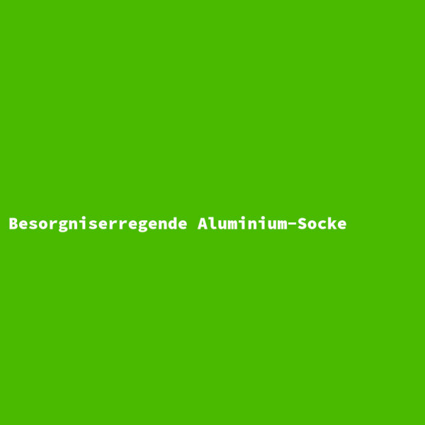 Besorgniserregende Aluminium-Socke
