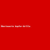 &Uuml;berteuerte Kupfer-Brille
